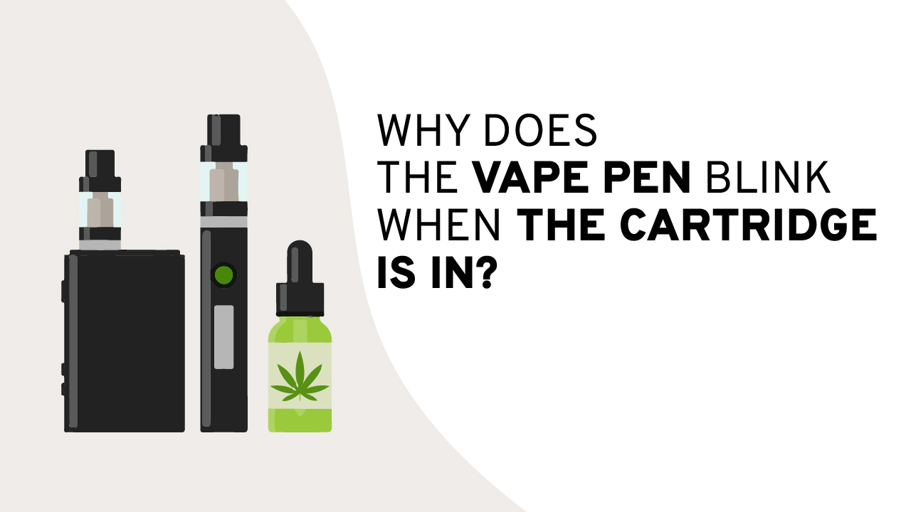 WHY DOES THE VAPE PEN BLINK WHEN THE CARTRIDGE IS IN